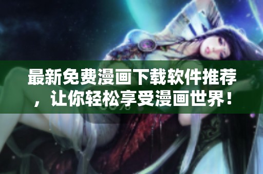 最新免费漫画下载软件推荐，让你轻松享受漫画世界！