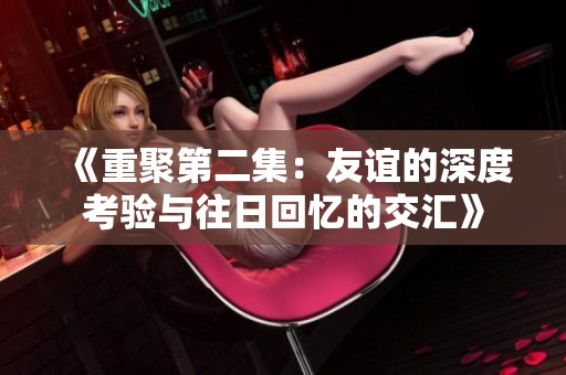 《重聚第二集：友谊的深度考验与往日回忆的交汇》