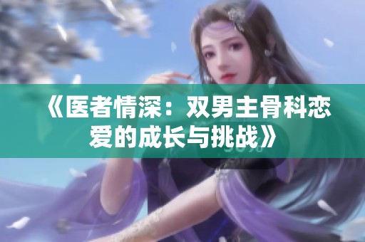《医者情深：双男主骨科恋爱的成长与挑战》