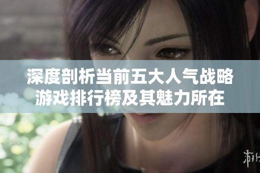深度剖析当前五大人气战略游戏排行榜及其魅力所在
