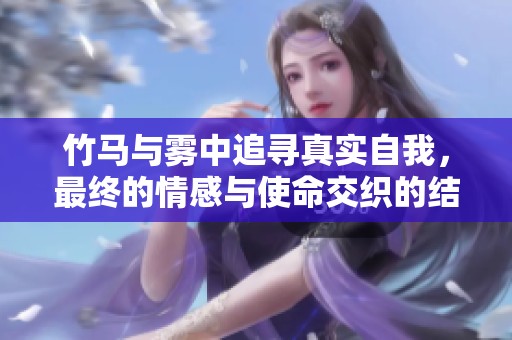 竹马与雾中追寻真实自我，最终的情感与使命交织的结局揭晓