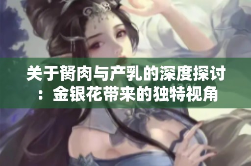 关于胬肉与产乳的深度探讨：金银花带来的独特视角