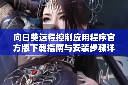 向日葵远程控制应用程序官方版下载指南与安装步骤详解