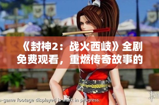 《封神2：战火西岐》全剧免费观看，重燃传奇故事的热血之旅