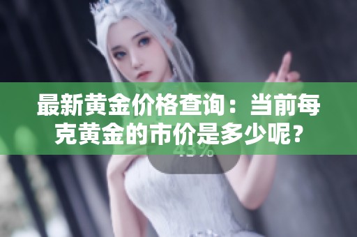 最新黄金价格查询：当前每克黄金的市价是多少呢？