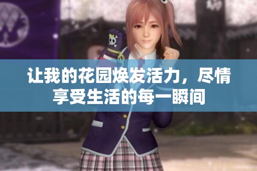 让我的花园焕发活力，尽情享受生活的每一瞬间