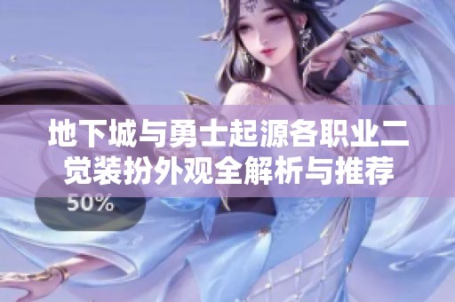 地下城与勇士起源各职业二觉装扮外观全解析与推荐