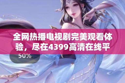 全网热播电视剧完美观看体验，尽在4399高清在线平台免费观看