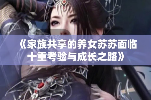 《家族共享的养女苏苏面临十重考验与成长之路》