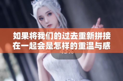 如果将我们的过去重新拼接在一起会是怎样的重温与感动