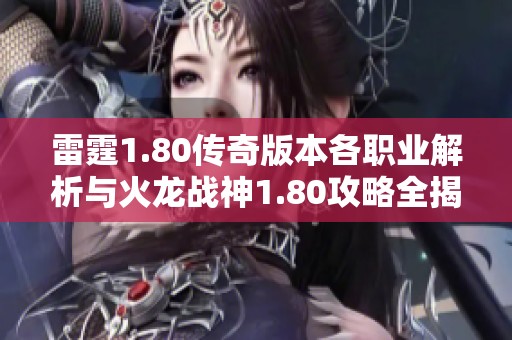 雷霆1.80传奇版本各职业解析与火龙战神1.80攻略全揭晓