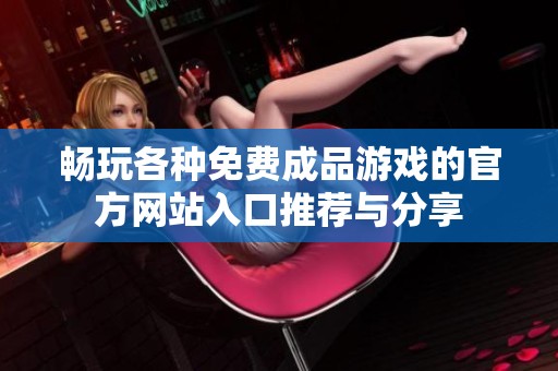 畅玩各种免费成品游戏的官方网站入口推荐与分享