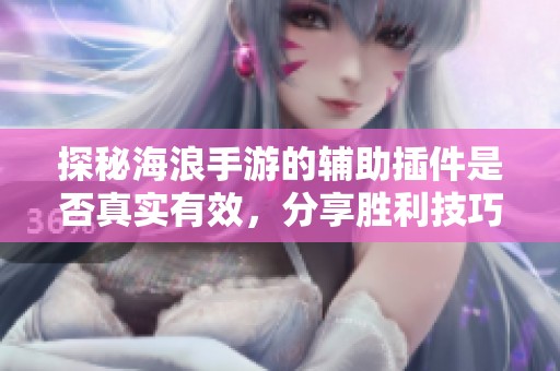 探秘海浪手游的辅助插件是否真实有效，分享胜利技巧与经验