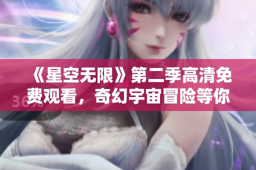 《星空无限》第二季高清免费观看，奇幻宇宙冒险等你来体验！