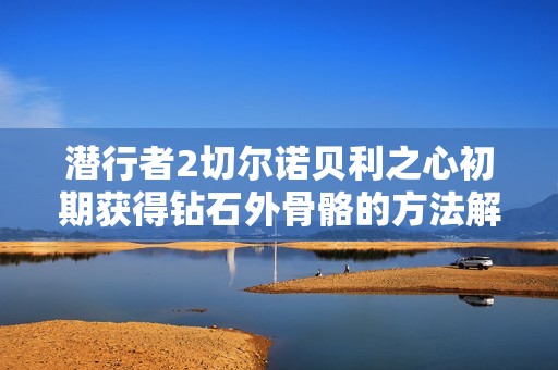 潜行者2切尔诺贝利之心初期获得钻石外骨骼的方法解析