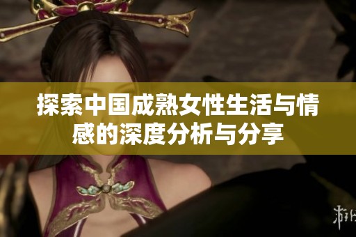 探索中国成熟女性生活与情感的深度分析与分享
