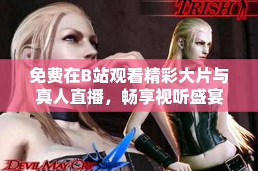 免费在B站观看精彩大片与真人直播，畅享视听盛宴