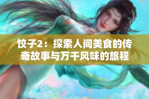 饺子2：探索人间美食的传奇故事与万千风味的旅程