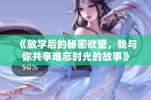 《放学后的秘密欲望，我与你共享难忘时光的故事》
