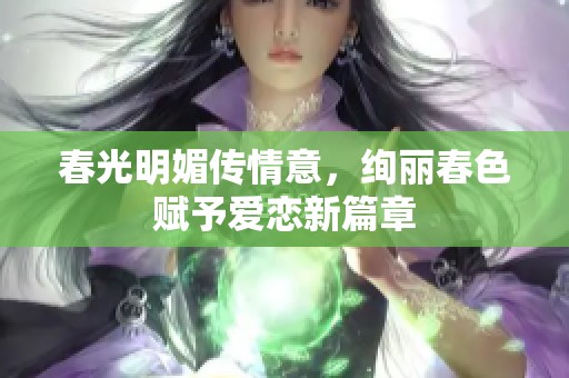 春光明媚传情意，绚丽春色赋予爱恋新篇章