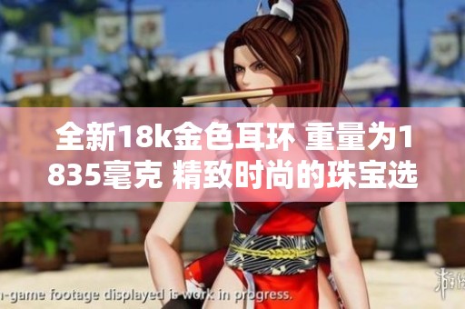 全新18k金色耳环 重量为1835毫克 精致时尚的珠宝选择