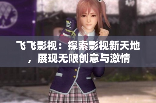 飞飞影视：探索影视新天地，展现无限创意与激情
