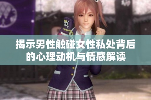 揭示男性触碰女性私处背后的心理动机与情感解读