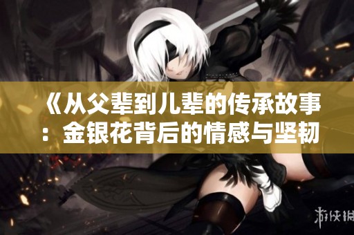 《从父辈到儿辈的传承故事：金银花背后的情感与坚韧》
