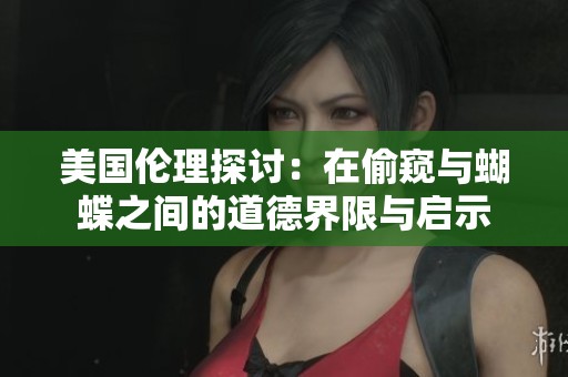美国伦理探讨：在偷窥与蝴蝶之间的道德界限与启示
