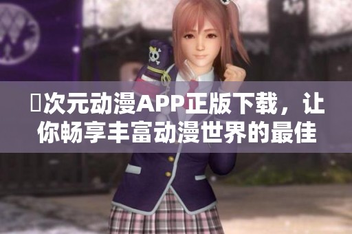 囧次元动漫APP正版下载，让你畅享丰富动漫世界的最佳选择