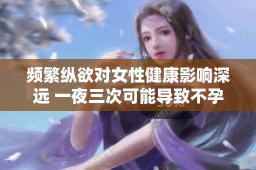 频繁纵欲对女性健康影响深远 一夜三次可能导致不孕问题