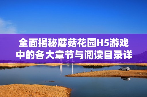 全面揭秘蘑菇花园H5游戏中的各大章节与阅读目录详解