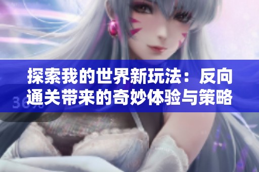 探索我的世界新玩法：反向通关带来的奇妙体验与策略分享