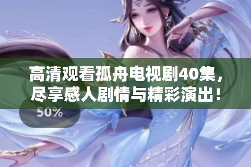 高清观看孤舟电视剧40集，尽享感人剧情与精彩演出！