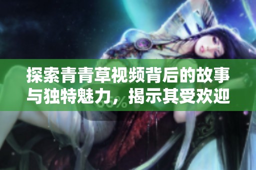 探索青青草视频背后的故事与独特魅力，揭示其受欢迎的原因和影响力