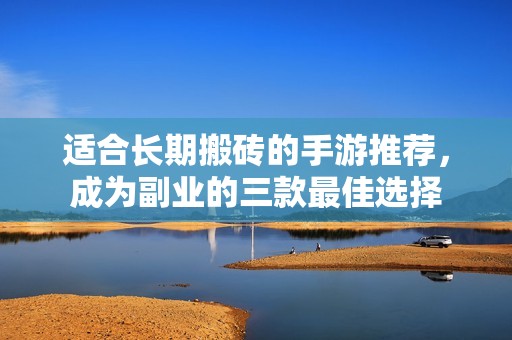 适合长期搬砖的手游推荐，成为副业的三款最佳选择