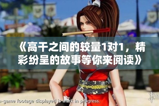 《高干之间的较量1对1，精彩纷呈的故事等你来阅读》
