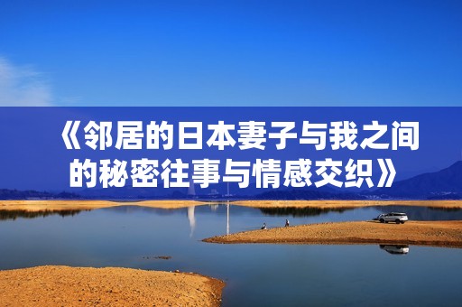 《邻居的日本妻子与我之间的秘密往事与情感交织》