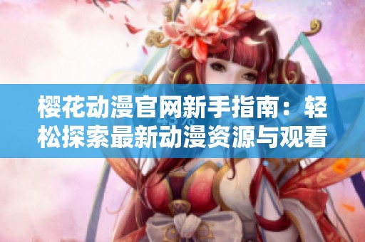 樱花动漫官网新手指南：轻松探索最新动漫资源与观看技巧