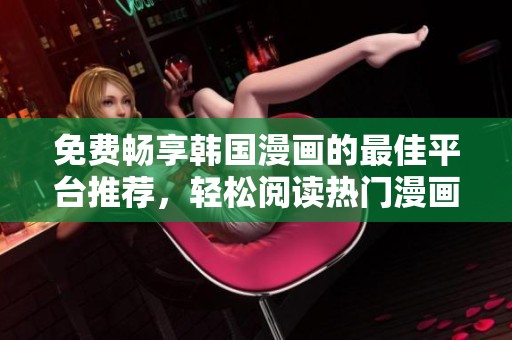 免费畅享韩国漫画的最佳平台推荐，轻松阅读热门漫画作品