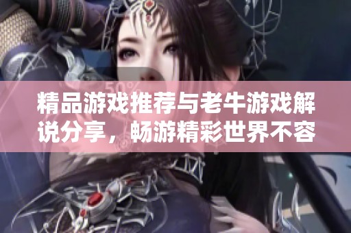 精品游戏推荐与老牛游戏解说分享，畅游精彩世界不容错过