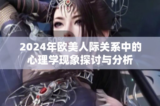 2024年欧美人际关系中的心理学现象探讨与分析