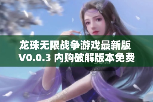龙珠无限战争游戏最新版 V0.0.3 内购破解版本免费下载分享