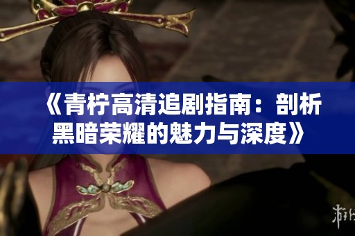 《青柠高清追剧指南：剖析黑暗荣耀的魅力与深度》