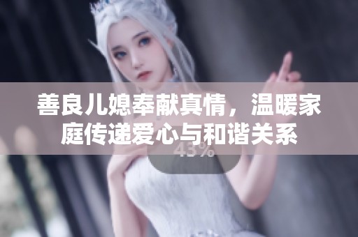 善良儿媳奉献真情，温暖家庭传递爱心与和谐关系