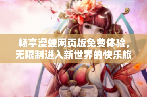 畅享漫蛙网页版免费体验，无限制进入新世界的快乐旅程