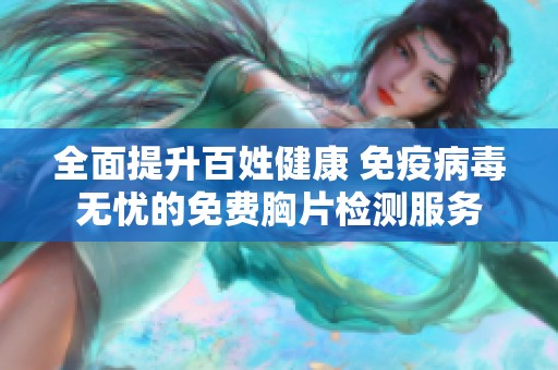 全面提升百姓健康 免疫病毒无忧的免费胸片检测服务