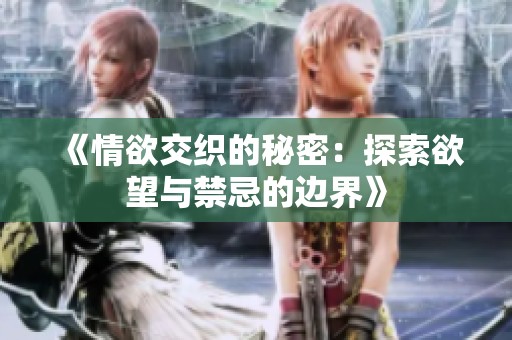 《情欲交织的秘密：探索欲望与禁忌的边界》