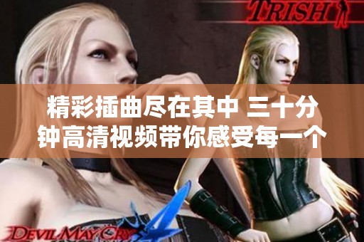 精彩插曲尽在其中 三十分钟高清视频带你感受每一个音符的魅力