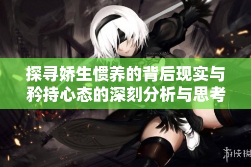 探寻娇生惯养的背后现实与矜持心态的深刻分析与思考